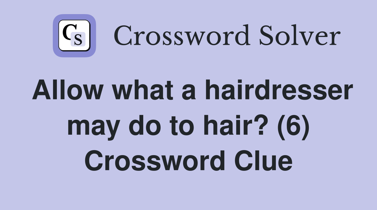 Allow what a hairdresser may do to hair? (6) Crossword Clue Answers